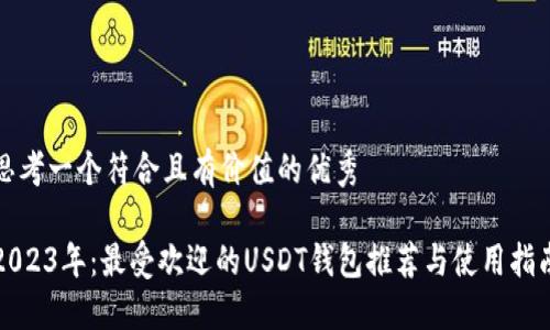 思考一个符合且有价值的优秀

2023年：最受欢迎的USDT钱包推荐与使用指南