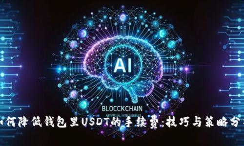 如何降低钱包里USDT的手续费：技巧与策略分析
