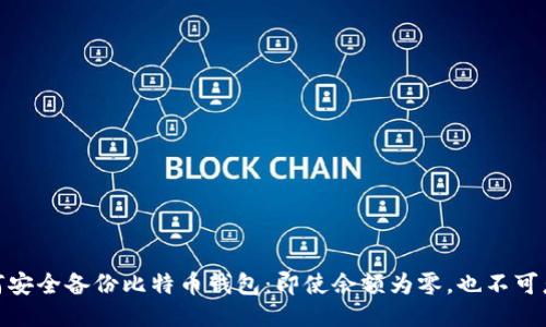 如何安全备份比特币钱包：即使余额为零，也不可忽视