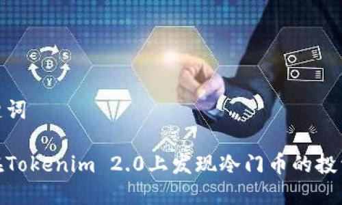和关键词

如何在Tokenim 2.0上发现冷门币的投资机会