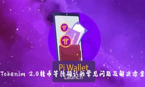 Tokenim 2.0转币等待确认的常见问题及解决方案