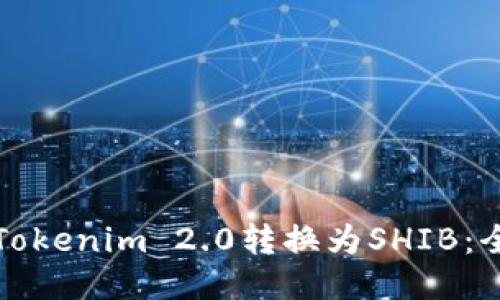 如何将Tokenim 2.0转换为SHIB：全面指南