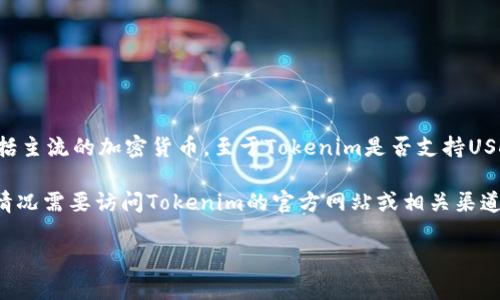 根据我最后的知识更新，Tokenim是一个加密货币交易平台，主要用于交易各种数字资产，包括主流的加密货币。至于Tokenim是否支持USDT（Tether），我们需要查阅最新的官方信息或公告，因为交易所的支持币种可能会发生变化。

通常来说，USDT作为一种广泛使用的稳定币，大多数主流交易所都会支持它。然而，具体支持情况需要访问Tokenim的官方网站或相关渠道确认。

如果你有更多具体的问题或需要指南，欢迎继续询问！