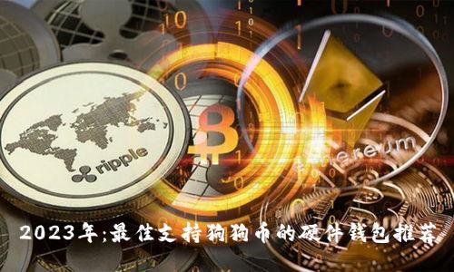 2023年：最佳支持狗狗币的硬件钱包推荐