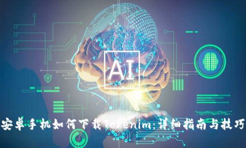 安卓手机如何下载Tokenim：详细指南与技巧