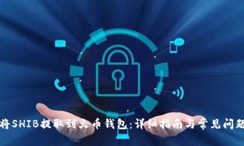 如何将SHIB提取到火币钱包：详细指南与常见问题解答