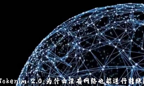 
Tokenim 2.0：为什么没有网络也能进行转账？