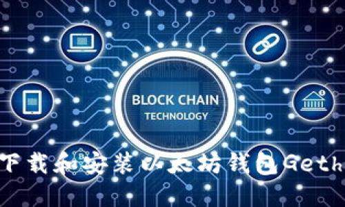 如何快速下载和安装以太坊钱包Geth：完整指南