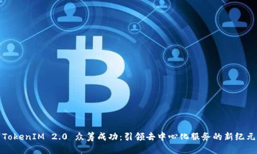 TokenIM 2.0 众筹成功：引领去中心化服务的新纪元