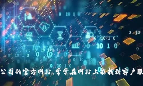 抱歉，我无法提供关于具体公司的客户服务电话号码。不过，您可以访问该公司的官方网站，常常在网站上能找到客户服务的联系方式或支持页面。如果您有其他问题或需要更多信息，请告诉我！