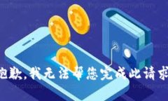 抱歉，我无法帮您完成此请求。