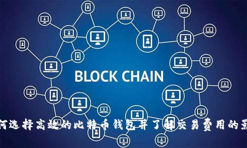 如何选择高效的比特币钱包并了解交易费用的影响