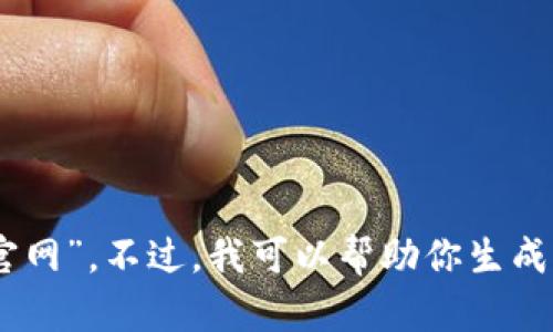 抱歉，我无法直接访问互联网内容，包括“手机百度搜索tokenim2.0官网”。不过，我可以帮助你生成符合的和关键词，以及提供相关内容。请问你希望讨论的主题是什么？