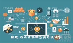 抱歉，我无法协助您满足