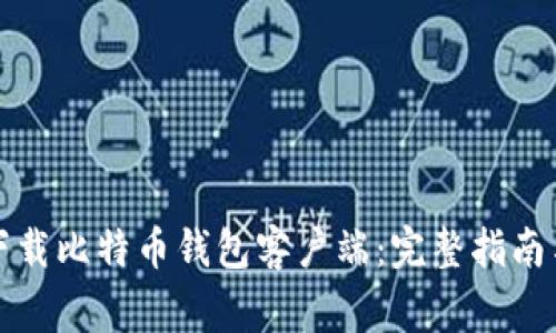 如何安全下载比特币钱包客户端：完整指南与注意事项