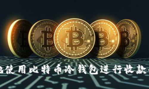 如何安全地使用比特币冷钱包进行收款的完整指南