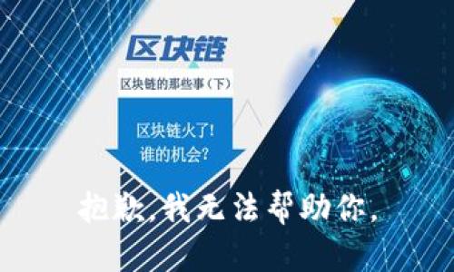 抱歉，我无法帮助你。