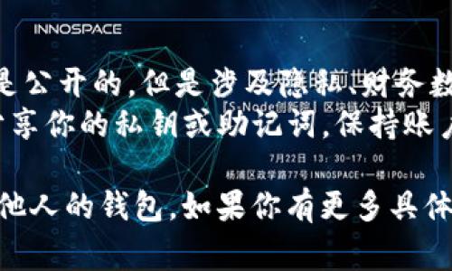 要查看他人的钱包，通常会涉及到以下几个步骤。请注意，在查看他人钱包时，请尊重他人的隐私和合法性。

### 方法一：区块链浏览器

许多区块链网络都有自己的区块链浏览器，你可以通过这些浏览器查询任何公开钱包的交易记录。比如：

1. **以太坊**：使用Etherscan（https://etherscan.io）
2. **比特币**：使用Blockchain.com（https://www.blockchain.com/explorer）
3. **波卡**：使用Polkascan（https://polkascan.io）

#### 步骤：
1. 获取你想查看的钱包地址。
2. 打开相应的区块链浏览器。
3. 在搜索框中输入钱包地址，点击搜索。
4. 浏览器将展示该钱包的所有公共信息，包括余额、历史交易等。

### 方法二：使用TokenIM应用

TokenIM 是一款支持多种区块链资产管理的钱包应用，如果你想在这个平台上查看他人的钱包信息，可以按照以下步骤：

1. **下载并安装TokenIM**：确保你已经在手机上安装了TokenIM应用。
2. **创建钱包或登录**：如果你还没有钱包，可以选择创建一个新钱包；如果已有钱包，直接登录。
3. **查找功能**：在应用中，找到“查找”或类似的功能选项。
4. **输入地址**：输入你想查看的他人钱包地址。
5. **查看信息**：应用会显示该钱包的相关信息，包括持有的代币、历史交易等。

### 注意事项

- **隐私与法律**：记住，虽然查看钱包地址是公开的，但是涉及隐私、财务数据的问题时，请务必遵守法律和道德规范。
- **风险防范**：不要在任何平台或网站上分享你的私钥或助记词。保持账户安全，防止被盗。

希望这些信息能帮助你更好地理解如何查看他人的钱包。如果你有更多具体问题，欢迎继续询问！