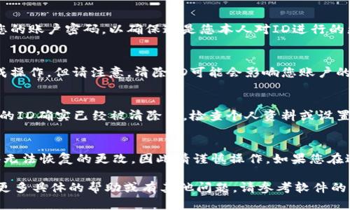 要清除TokenIM 2.0中的ID，您需要遵循特定的步骤，确保数据安全并按照软件的功能进行操作。不过要注意，具体步骤可能因更新或版本的不同而有所变化。以下是一般性的指导，供您参考：

### 如何在TokenIM 2.0中清除ID

步骤 1：登录您的TokenIM帐户
首先，您需要使用您的帐户凭据登录到TokenIM 2.0。如果您尚未创建帐户，请确保您完成注册过程，并收到确认邮件。

步骤 2：访问个人设置或帐户管理
登录后，找到账户设置或个人资料管理的选项。这通常在用户界面的右上角，您可以点击您的头像或名称找到相关菜单。在这里，您将看到与ID管理相关的选项。

步骤 3：查找ID管理选项
在设置页面，查看是否有“ID管理”、“安全设置”或类似名称的选项。点击此选项，您将看到与ID相关的详细信息。在这里，您可能会发现清除或重置ID的功能。

步骤 4：清除ID
根据您的需求，选择清除ID的选项。请注意，这一步骤可能会要求您输入您的账户密码，以确保这是您本人对ID进行的更改。一旦确认，系统会处理您的请求并清除ID。

步骤 5：确认更改
清除ID后，系统可能会提示您确认更改。仔细检查确认提醒，根据提示完成操作。但请注意，清除ID可能会影响您账户的某些功能，因此请确保您了解此操作的所有后果。

步骤 6：退出并重新登录
最后，在完成清除ID的操作后，建议您退出帐户，然后重新登录，以验证您的ID确实已经被清除了。检查个人资料或设置，以确保所有信息都已更新。

### 注意事项
在进行任何更改之前，确保您备份了必要的数据。清除ID可能会导致某些无法恢复的更改，因此请谨慎操作。如果您在过程中遇到任何问题，建议查看TokenIM的帮助中心或联系技术支持。

以上步骤大致涵盖了如何在TokenIM 2.0中清除ID的操作。如果您需要更多具体的帮助或有其他问题，请参考软件的官方文档或社区论坛。