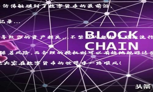 在介绍如何在TP钱包中授权USDT之前，我们先来了解一下什么是TP钱包以及授权的必要性。TP钱包是一种去中心化的钱包，支持多种区块链资产，用户可以通过这个钱包安全地管理和交易数字货币。

什么是USDT？
USDT（Tether）是一种稳定币，它的价值与美元1:1挂钩。这个性质使得USDT成为了数字货币市场中一种广泛使用的交易媒介。很多投资者和交易者在进行数字资产交易时，都会选择USDT作为一种主要交易对，因为它能够有效地规避市场波动带来的风险...

TP钱包的优势
TP钱包并不仅仅是一个存储数字资产的工具，它还支持多种功能，比如去中心化交易（DEX）、资产转换和跨链转移等。用户可以方便地进行交易，管理资产。而授权USDT则是用户在进行某些操作（如交易、抵押等）时，必须先进行的一步...

为什么需要授权USDT？
在TP钱包中，授权通常是为了授予某个合约或应用程序使用你钱包中的USDT。这一过程是为了保护用户的资产，使得不必要的资产被随意动用。这意味着，当你授权一个应用使用你的USDT时，你在一定程度上是信任该应用的安全性和可靠性...这也是去中心化金融（DeFi）生态圈中非常重要的一步。

如何在TP钱包中授权USDT？
接下来，我们将详细介绍在TP钱包中授权USDT的步骤。准备好了吗？让我们一步一步来...

h4步骤一：下载并安装TP钱包/h4
如果你还没有安装TP钱包，首先需要在应用商店中下载TP钱包的应用。安装完成后，打开应用并创建一个新钱包，或者导入你已有的钱包...

h4步骤二：导入或购买USDT/h4
在你的TP钱包中，你需要确保已经拥有USDT。如果你的钱包里没有USDT，可以通过兑换其他币种或者直接在交易所购买USDT。

h4步骤三：找到授权功能/h4
在TP钱包中，找到“资产”页面，选择USDT。然后会看到相关的功能选项，这时你需要寻找“授权”或是“授予合约权限”的按钮...像是在风口浪尖上，你可能会感到一些兴奋与紧张。

h4步骤四：输入授权数量/h4
在弹出的授权窗口中，你需要输入要授权的USDT数量。在这个过程中，请务必确认你要授权的数量足够进行你后续的操作。这个步骤实际上是建立在风险与收益之上的...如果你觉得不妥，随时可以取消。

h4步骤五：确认授权/h4
确认无误后，点击“确认”按钮。系统会要求你进行一次交易签名，这一过程是确保你的安全性和资金的利用权...此时，你的指尖仿佛触碰到了数字货币的最前沿。

h4步骤六：等待交易确认/h4
授权请求提交后，你需要等待区块链网络的确认。通常，这个过程不会太长，几分钟后，你就能够在授权状态中看到已经授权的记录...

授权后的注意事项
一旦授权成功，你的USDT就可以用于相关的操作。但必须时刻保持警惕，确保授权的合约是安全的。一旦合约出现问题，可能会导致你的资产损失...不禁让人想起了那句流行语，“风险与收益并存”。

总结
在TP钱包中授权USDT是一个相对简单的过程，但是用户在操作过程中必须保持高度的警惕性。数字资产的管理与交易始终伴随着风险，而合理的授权则可以有效地规避这些风险。希望通过这篇文章，能够帮助到你更好地理解TP钱包和USDT的授权过程...

无论你是数字货币的资深爱好者，还是刚入门的新手，理解这些操作都将为你的数字资产管理之路增添一份安全保障。最后，祝大家在数字货币的世界中一路顺风！

TP钱包, USDT, 数字货币, 授权/guanjianci 

注意：文章仅供参考，请在操作前仔细检查相关信息，确保自己的资产安全。