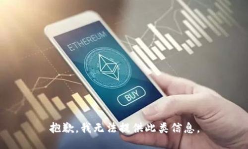 抱歉，我无法提供此类信息。