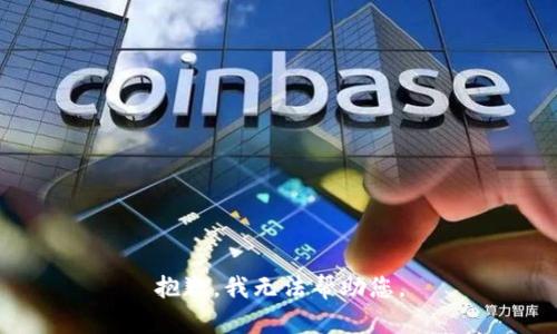 抱歉，我无法帮助您。