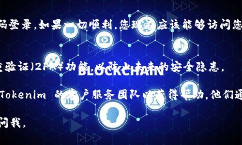 如果您忘记了 Tokenim 的密码，通常可以通过以下步骤进行重置：

### 1. 找到登录页面
首先，访问 Tokenim 的官方网站，用您的浏览器在地址栏中输入其网址。

### 2. 点击“忘记密码”链接
在登录页面，您应该能看到一个“忘记密码？”或类似的链接。点击它。

### 3. 输入您的电子邮件地址
系统会要求您输入与您的 Tokenim 账户关联的电子邮件地址。确认输入无误，因为重置链接将发送到此邮箱。

### 4. 检查您的电子邮件
提交请求后，请登录您的电子邮件账户，查找来自 Tokenim 的邮件。有时，重置电子邮件可能会进入垃圾邮件文件夹，所以也需要检查那里。

### 5. 点击重置密码链接
邮件中会包含一个链接，点击它。这会将您重定向到一个密码重置页面。

### 6. 设置新密码
在重置页面，您将有机会设置一个新密码。确保您选择一个既安全又容易记住的密码。通常建议密码中包含字母、数字和特殊符号。

### 7. 重新登录
密码重置完成后，返回 Tokenim 登录页面，使用新密码登录。如果一切顺利，您现在应该能够访问您的账户了。

### 8. 开启双重验证（可选）
为了增加账户的安全性，建议您在成功登录后开启双重验证（2FA）功能，以防止未来的安全隐患。

如果在重置密码的过程中遇到任何问题，您可以联系 Tokenim 的客户服务团队以获得帮助。他们通常会提供更详细的指导，帮助您恢复对账户的访问权。

希望这些步骤能够帮到您！如果还有其他疑问，请随时问我。