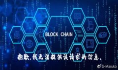 抱歉，我无法提供该请求的信息。