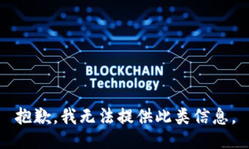 抱歉，我无法提供此类信息。