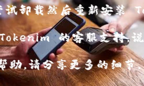 很抱歉，你遇到了新版 Tokenim 无法使用的问题。为了更好地帮助你解决这个问题，你可以尝试以下步骤：

1. **检查网络连接**：确保你的网络连接正常，有时候连接不稳定可能导致应用不能正常工作。

2. **更新应用**：查看是否有更新版本的 Tokenim 应用。如果有，请更新到最新版本。

3. **重新启动应用**：尝试关闭应用程序，然后重新打开，看是否能解决问题。

4. **清除缓存**：在应用设置中清除缓存，有时候缓存数据可能会导致应用运行不稳定。

5. **重装应用**：如果以上方法都不奏效，可以尝试卸载然后重新安装 Tokenim 应用。

6. **联系客服**：如果问题依然存在，可以联系 Tokenim 的客服支持，说明你的问题，他们可能会提供更专业的解决方案。

希望这些建议对你有所帮助！如果需要更具体的帮助，请分享更多的细节。