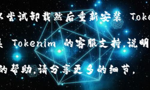 很抱歉，你遇到了新版 Tokenim 无法使用的问题。为了更好地帮助你解决这个问题，你可以尝试以下步骤：

1. **检查网络连接**：确保你的网络连接正常，有时候连接不稳定可能导致应用不能正常工作。

2. **更新应用**：查看是否有更新版本的 Tokenim 应用。如果有，请更新到最新版本。

3. **重新启动应用**：尝试关闭应用程序，然后重新打开，看是否能解决问题。

4. **清除缓存**：在应用设置中清除缓存，有时候缓存数据可能会导致应用运行不稳定。

5. **重装应用**：如果以上方法都不奏效，可以尝试卸载然后重新安装 Tokenim 应用。

6. **联系客服**：如果问题依然存在，可以联系 Tokenim 的客服支持，说明你的问题，他们可能会提供更专业的解决方案。

希望这些建议对你有所帮助！如果需要更具体的帮助，请分享更多的细节。