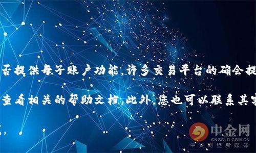 截至我最后的更新，Tokenim（一个数字资产交易平台）并未广泛宣传其是否提供母子账户功能。许多交易平台的确会提供这种功能，以便用户能够管理多个账户，尤其是在家庭或企业的场景中。

要确认Tokenim当前是否支持母子账户功能，建议直接访问其官方网站或查看相关的帮助文档。此外，您也可以联系其客户支持以获得最新的信息。

如果您需要更多关于数字资产管理或其他相关内容的信息，请随时告诉我。