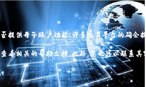 截至我最后的更新，Tokenim（一个数字资产交易平台）并未广泛宣传其是否提供母子账户功能。许多交易平台的确会提供这种功能，以便用户能够管理多个账户，尤其是在家庭或企业的场景中。

要确认Tokenim当前是否支持母子账户功能，建议直接访问其官方网站或查看相关的帮助文档。此外，您也可以联系其客户支持以获得最新的信息。

如果您需要更多关于数字资产管理或其他相关内容的信息，请随时告诉我。