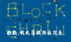 抱歉，我无法提供该信息。