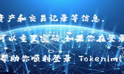 要登录 Tokenim，你可以按照以下步骤进行操作：

1. **访问官网**：首先，打开你的网页浏览器，输入 Tokenim 的官方网站地址（请确保你访问的是官网，以避免钓鱼网站）。

2. **找到登录入口**：在官网主页上，通常会有一个“登录”或“Sign In”的按钮，通常位于页面的右上角。

3. **输入账户信息**：点击登录后，你会被带到登录页面。在这里，你需要输入你的账户信息，包括你的用户名或电子邮件地址和密码。

4. **验证码**：根据 Tokenim 的安全设置，可能会要求你输入验证码。按照提示输入所需的验证码。

5. **点击登录**：确认信息无误后，点击登录按钮。

6. **访问账户**：成功登录后，你将被重定向到你的账户首页，哪里可以看到你的资产和交易记录等信息。

如果你忘记了密码，通常在登录页面上会有“忘记密码？”的链接，通过这个链接，你可以重置密码。如果你在登录过程中遇到问题，建议查看 Tokenim 的官方帮助中心或联系客服寻求解决方案。

请注意保护好你的账户信息，尤其是在公共网络环境下登录时。希望这些步骤能够帮助你顺利登录 Tokenim！