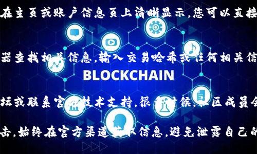 要查看您的 NEAR 钱包地址，您可以通过以下几种方式找到它：

1. 通过 NEAR 官方网站查看
访问 NEAR 的官方网站并登录您的钱包。在钱包的主页面，您通常会看到您的钱包地址，这通常以“NEAR”开头的一串字符表示。请确保您已安全登录，并注意不要泄露您的私钥或助记词。

2. 使用 NEAR 钱包应用
如果您使用的是 NEAR 钱包的移动应用或桌面应用，钱包地址通常会在主页或账户信息页上清晰显示。您可以直接在应用中复制地址，以方便后续使用。

3. 通过 NEAR 区块浏览器
如果您知道与您钱包相关联的一笔交易，您可以通过 NEAR 区块浏览器查找相关信息。输入交易哈希或任何相关信息，您可以找到发送/接收的地址，进而确认您的钱包地址。

4. 询问社区或技术支持
如果您仍然无法找到自己的钱包地址，可以考虑访问 NEAR 的社区论坛或联系官方技术支持。很多时候，社区成员会提供快速且友好的帮助，帮助您解决问题。

需要注意的是，确保您的操作环境安全，防止钓鱼网站或恶意软件的攻击。始终在官方渠道获取信息，避免泄露自己的私密数据。