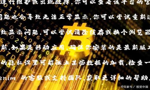 看起来你提到的“tokenim”可能是某个具体平台、应用程序或工具。通常情况下，当一个平台显示不正常时，可能是由于以下几个原因：

1. **服务器问题**：平台的服务器可能正在进行维护或出现故障。你可以查看该平台的官方网站或社交媒体，看看是否有相关通知。

2. **网络连接**：有时候，用户自身的网络问题也会导致无法正常显示。你可以尝试重新连接网络，或者使用其他设备尝试访问。

3. **浏览器缓存**：浏览器的缓存有时会导致显示问题。可以尝试清除缓存或换个浏览器。

4. **更新问题**：某些应用程序可能需要更新。如果是移动应用，确保你安装的是最新版本。

5. **安全设置**：有时候安全软件或浏览器的隐私设置可能阻止某些数据的加载。检查一下相关设置。

如果这些常规解决方案无效，建议联系 tokenim 的客服或支持团队，获取更详细的帮助。