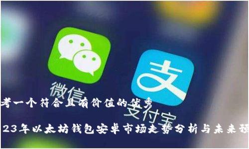 思考一个符合且有价值的优秀

2023年以太坊钱包安卓市场走势分析与未来预测