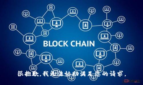 很抱歉，我无法协助满足您的请求。