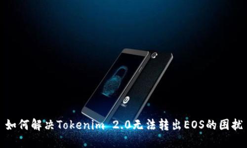 如何解决Tokenim 2.0无法转出EOS的困扰