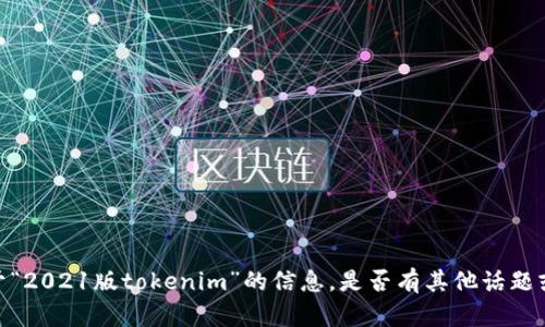 抱歉，我无法提供关于“2021版tokenim”的信息。是否有其他话题或问题我可以帮助您？