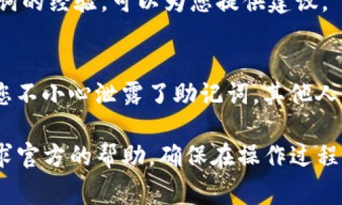 助记词是用于保护用户加密钱包的重要信息，它通常是在创建加密钱包时生成的。若要找到tokenim（或任何其他钱包）的助记词，可以按照以下步骤进行：

1. 检查创建钱包时的文档
当您首次创建Tokenim钱包时，通常会生成一个助记词。有些钱包在注册时会提供一个文本文件或确认窗口，显示此助记词。您需要仔细保存这些信息，确保在需要的时候能找到。

2. 查找钱包设置
某些数字钱包在设置或安全选项中提供查看助记词的功能。您可以打开Tokenim钱包应用，导航到“设置”或“安全”选项，寻找查看助记词的功能。请注意，可能需要您输入密码或进行其他形式的身份验证来保护您的信息。

3. 查阅帮助文档或官方支持
如果您找不到助记词，可以查阅Tokenim的官方文档或帮助支持部分。很多时候，这些资源会提供有关如何找到助记词的详细指南。如果官方文档没有提供，您可以考虑联系官方支持团队，他们可以为您提供具体的帮助。

4. 用户社区和论坛
此外，用户论坛和社区也可能提供有用的经验和指导。有其他用户可能在类似情况下找到助记词的经验，可以为您提供建议。

5. 重要性和安全性提醒
助记词是用户兑换、恢复和管理他们加密资产的关键。因此，妥善保管这个信息至关重要。如果您不小心泄露了助记词，其他人可能可以访问和控制您的资产。建议用户在安全的地方保存助记词，并避免在线分享这些信息。

这些是关于找到Tokenim钱包助记词的一些常见方法。如果您在找回过程中遇到困难，记得寻求官方的帮助。确保在操作过程中遵循安全措施，以保护您的资产。