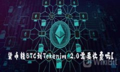 货币转BTC到Tokenim 2.0需要收费吗？