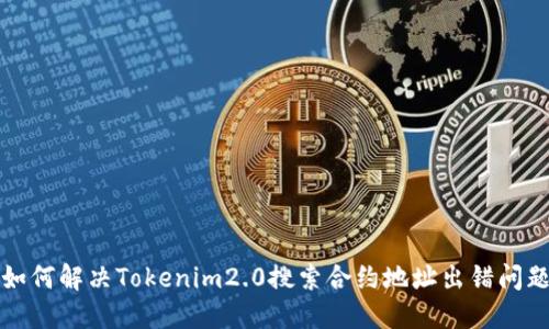 如何解决Tokenim2.0搜索合约地址出错问题