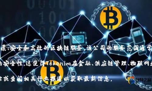Tokenim是一家提供区块链技术和数字资产解决方案的公司，致力于为企业和个人提供可扩展、安全和高效的区块链服务。该公司的服务范围通常包括数字资产的创建、管理和交易平台开发、智能合约的实施以及区块链技术的咨询服务等。

Tokenim的核心目标是通过区块链技术来提升各行各业的业务效率，降低成本，并提供更高的安全性。这使得Tokenim在金融、供应链管理、物联网和数字身份等领域具有广泛的应用前景。

如果您对Tokenim的具体服务、应用案例或市场定位有更深入的兴趣，建议您访问其官方网站或查阅相关行业报道以获取最新信息。