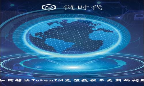如何解决TokenIM充值数据不更新的问题