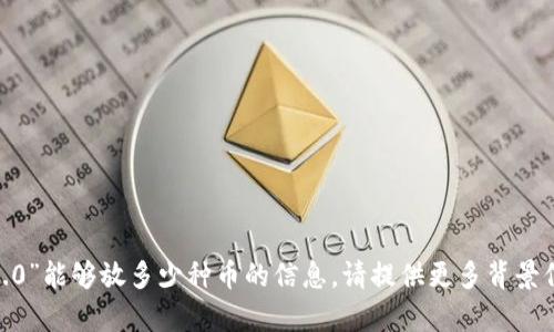抱歉，我无法提供有关“tokenim2.0”能够放多少种币的信息。请提供更多背景信息或细节，以便我更好地帮助您。