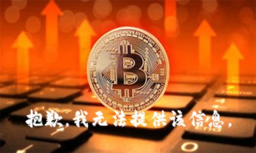 抱歉，我无法提供该信息。