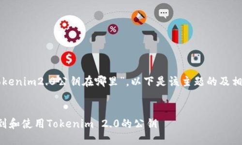 关于“tokenim2.0公钥在哪里”，以下是该主题的及相关内容。

:
如何找到和使用Tokenim 2.0的公钥