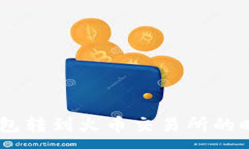 :
tokenim2.0钱包转到火币交易所的时间及流程详解